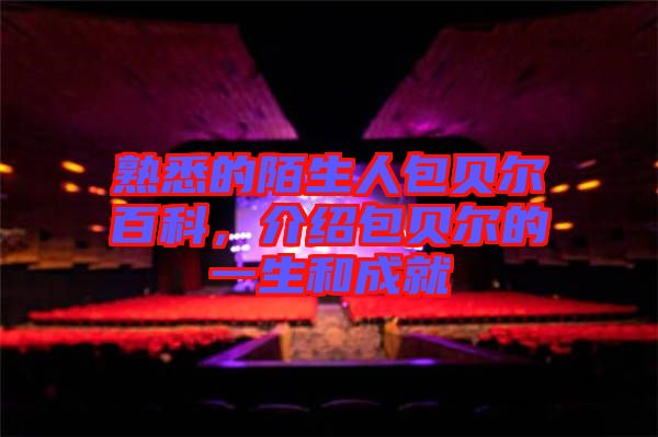熟悉的陌生人包貝爾百科，介紹包貝爾的一生和成就