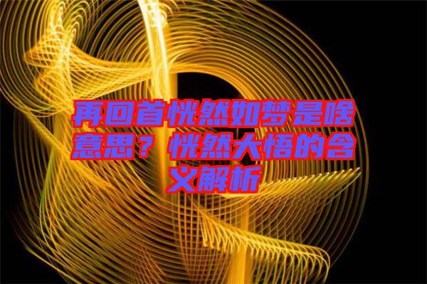 再回首恍然如夢(mèng)是啥意思？恍然大悟的含義解析