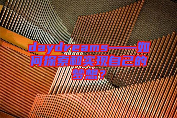 daydreams——如何探索和實(shí)現(xiàn)自己的夢(mèng)想？