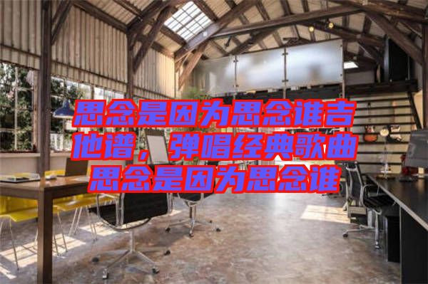 思念是因?yàn)樗寄钫l吉他譜，彈唱經(jīng)典歌曲思念是因?yàn)樗寄钫l