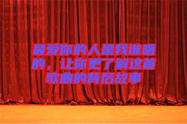 最愛你的人是我誰(shuí)唱的，讓你更了解這首歌曲的背后故事