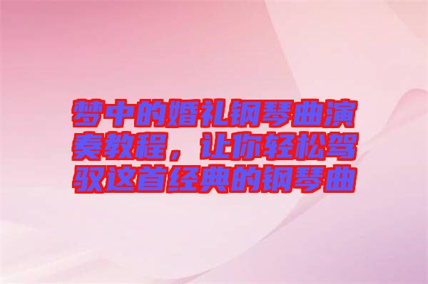 夢(mèng)中的婚禮鋼琴曲演奏教程，讓你輕松駕馭這首經(jīng)典的鋼琴曲