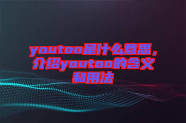 youtoo是什么意思，介紹youtoo的含義和用法