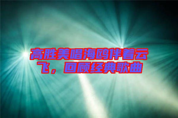 高勝美唱海鷗伴著云飛，回顧經(jīng)典歌曲