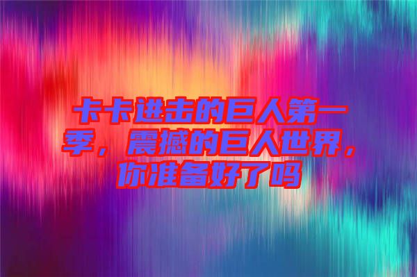 卡卡進(jìn)擊的巨人第一季，震撼的巨人世界，你準(zhǔn)備好了嗎
