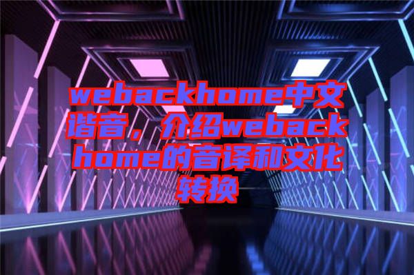 webackhome中文諧音，介紹webackhome的音譯和文化轉(zhuǎn)換