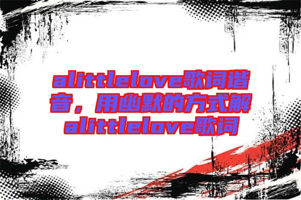 alittlelove歌詞諧音，用幽默的方式解alittlelove歌詞