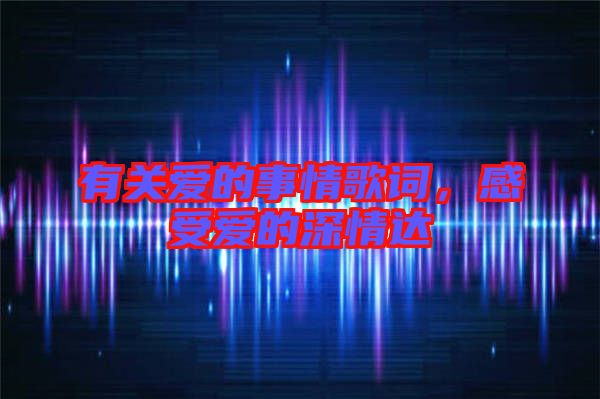 有關(guān)愛的事情歌詞，感受愛的深情達(dá)
