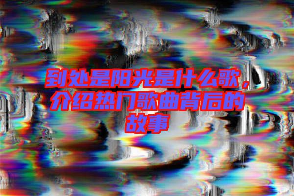 到處是陽光是什么歌，介紹熱門歌曲背后的故事