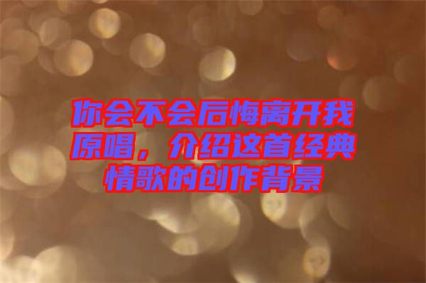 你會不會后悔離開我原唱，介紹這首經(jīng)典情歌的創(chuàng)作背景