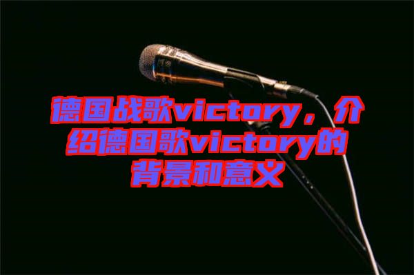 德國戰(zhàn)歌victory，介紹德國歌victory的背景和意義
