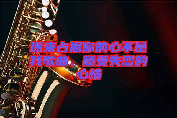 原來占據(jù)你的心不是我歌曲，感受失戀的心情