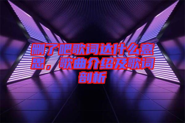 刪了吧歌詞達什么意思，歌曲介紹及歌詞剖析