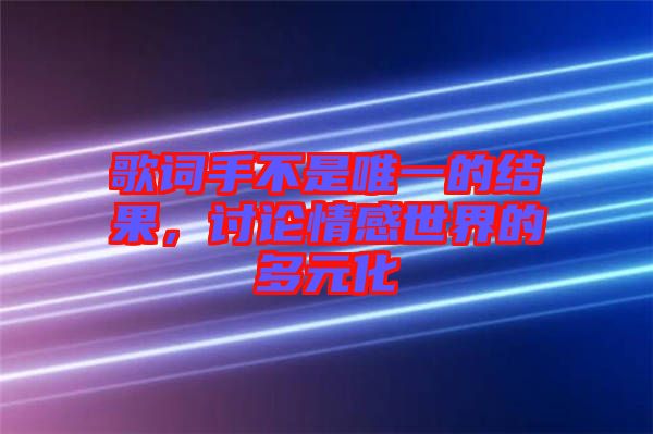 歌詞手不是唯一的結(jié)果，討論情感世界的多元化