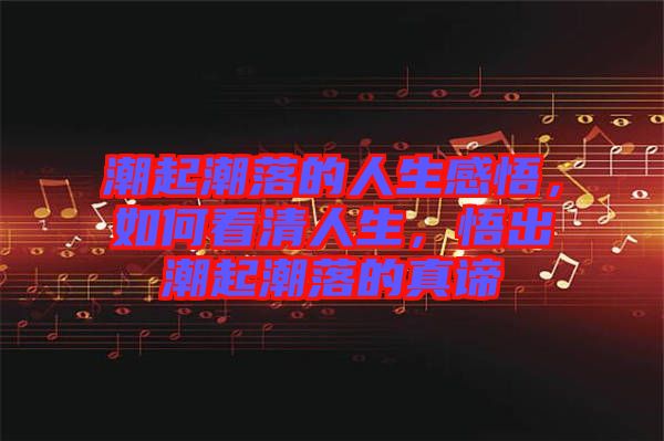 潮起潮落的人生感悟，如何看清人生，悟出潮起潮落的真諦
