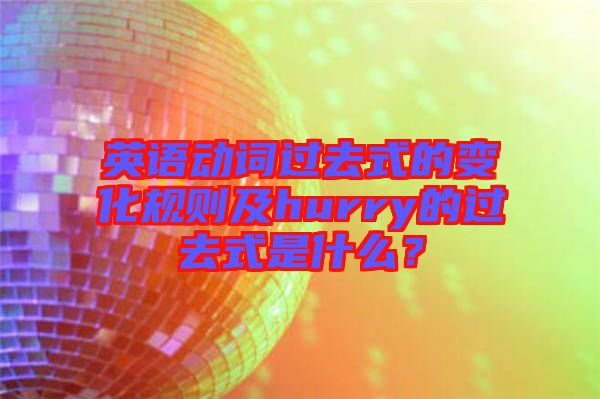 英語動(dòng)詞過去式的變化規(guī)則及hurry的過去式是什么？
