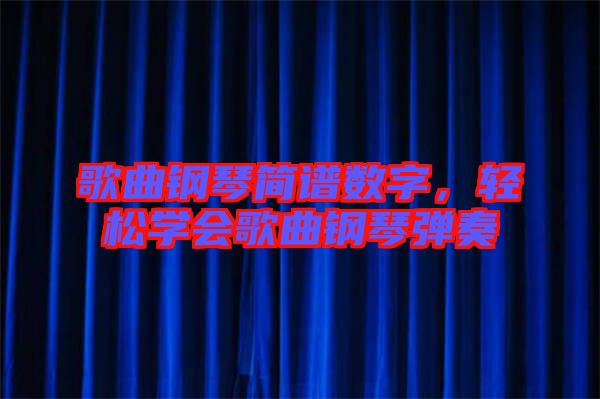 歌曲鋼琴簡(jiǎn)譜數(shù)字，輕松學(xué)會(huì)歌曲鋼琴?gòu)椬? width=