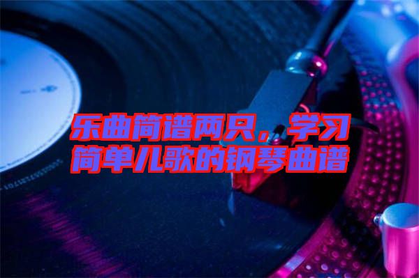 樂曲簡(jiǎn)譜兩只，學(xué)習(xí)簡(jiǎn)單兒歌的鋼琴曲譜