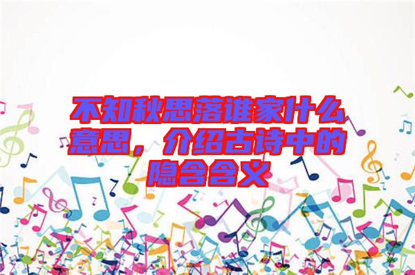 不知秋思落誰(shuí)家什么意思，介紹古詩(shī)中的隱含含義