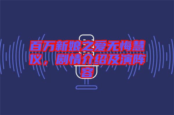 百萬(wàn)新娘之愛(ài)無(wú)悔慧儀，劇情介紹及演陣容