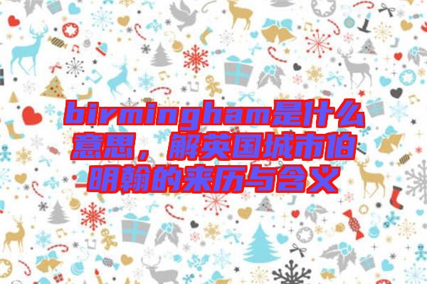 birmingham是什么意思，解英國城市伯明翰的來歷與含義