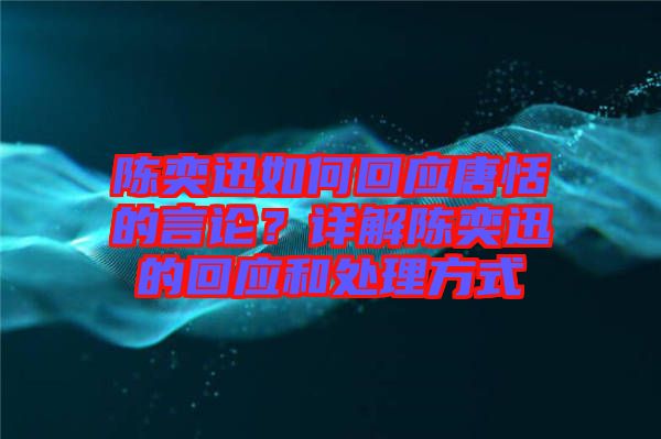 陳奕迅如何回應(yīng)唐恬的言論？詳解陳奕迅的回應(yīng)和處理方式