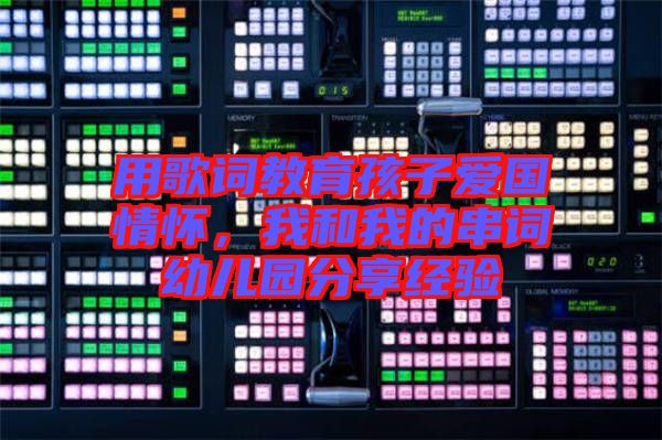 用歌詞教育孩子愛(ài)國(guó)情懷，我和我的串詞幼兒園分享經(jīng)驗(yàn)