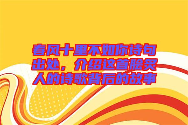 春風(fēng)十里不如你詩句出處，介紹這首膾炙人的詩歌背后的故事