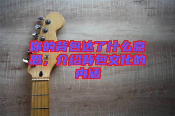 你的背包達(dá)了什么意思，介紹背包文化的內(nèi)涵