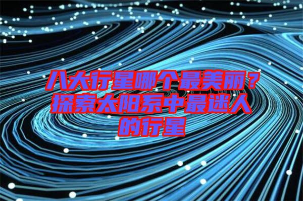 八大行星哪個最美麗？探索太陽系中最迷人的行星