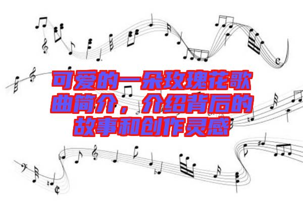可愛(ài)的一朵玫瑰花歌曲簡(jiǎn)介，介紹背后的故事和創(chuàng)作靈感
