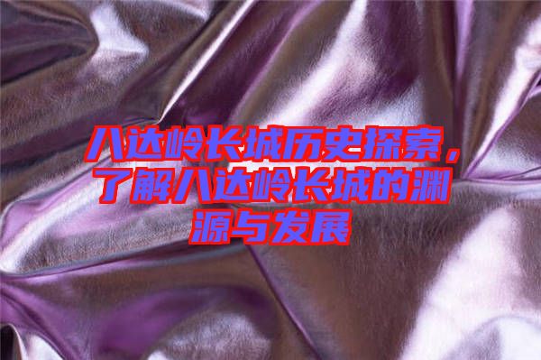 八達(dá)嶺長(zhǎng)城歷史探索，了解八達(dá)嶺長(zhǎng)城的淵源與發(fā)展