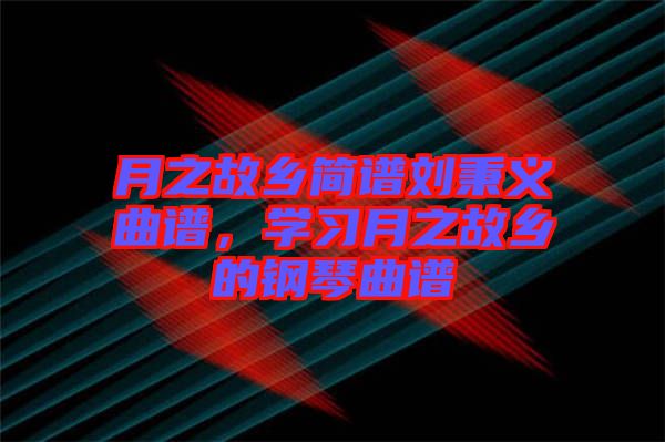 月之故鄉(xiāng)簡(jiǎn)譜劉秉義曲譜，學(xué)習(xí)月之故鄉(xiāng)的鋼琴曲譜