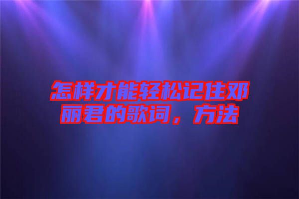 怎樣才能輕松記住鄧麗君的歌詞，方法