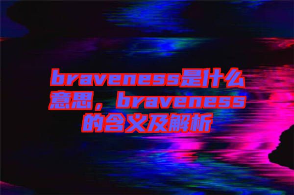 braveness是什么意思，braveness的含義及解析