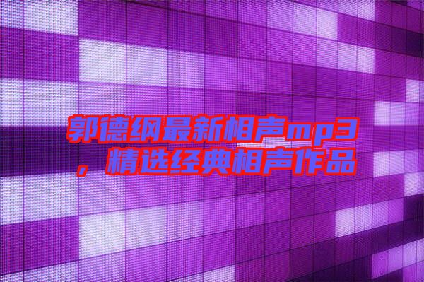 郭德綱最新相聲mp3，精選經(jīng)典相聲作品