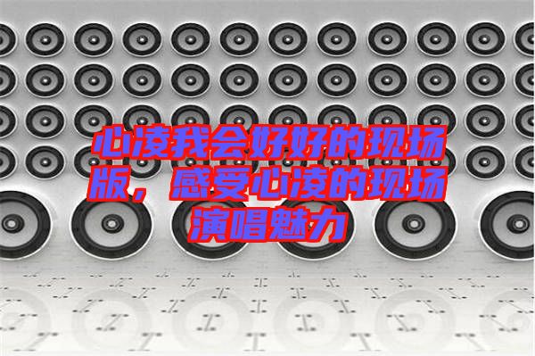 心凌我會好好的現(xiàn)場版，感受心凌的現(xiàn)場演唱魅力