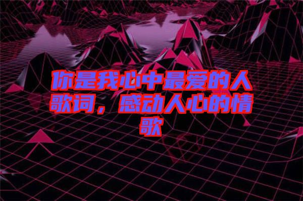 你是我心中最愛的人歌詞，感動人心的情歌