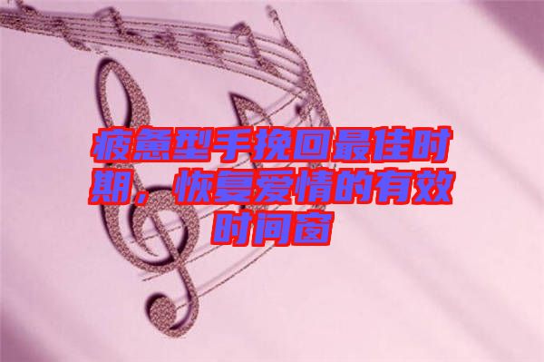 疲憊型手挽回最佳時(shí)期，恢復(fù)愛(ài)情的有效時(shí)間窗