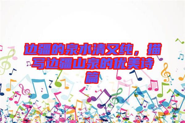 邊疆的泉水清又純，描寫邊疆山泉的優(yōu)美詩(shī)篇