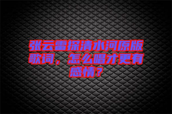 張云雷探清水河原版歌詞，怎么唱才更有感情？