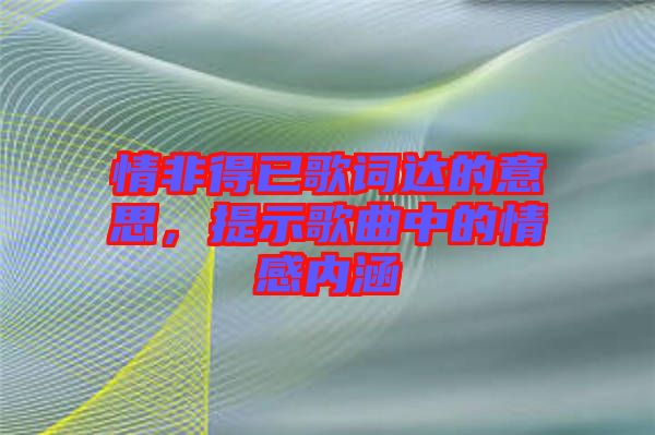 情非得已歌詞達的意思，提示歌曲中的情感內(nèi)涵