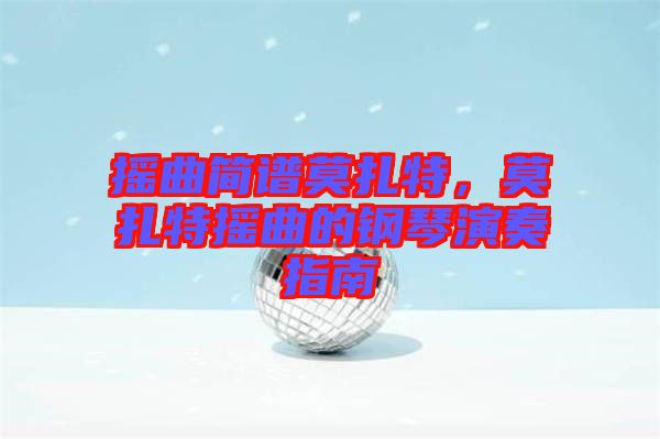 搖曲簡(jiǎn)譜莫扎特，莫扎特?fù)u曲的鋼琴演奏指南
