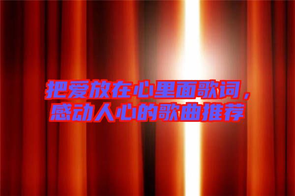 把愛放在心里面歌詞，感動人心的歌曲推薦