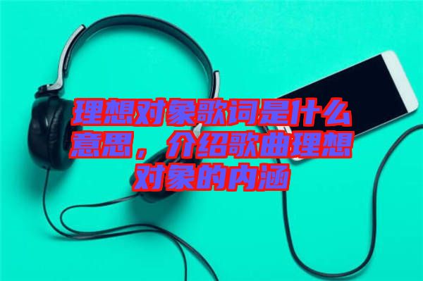 理想對象歌詞是什么意思，介紹歌曲理想對象的內涵