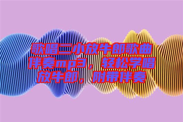 歌唱二小放牛郎歌曲伴奏mp3，輕松學唱放牛郎，附帶伴奏