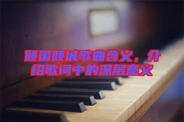 傾國(guó)傾城歌曲含義，介紹歌詞中的深層意義