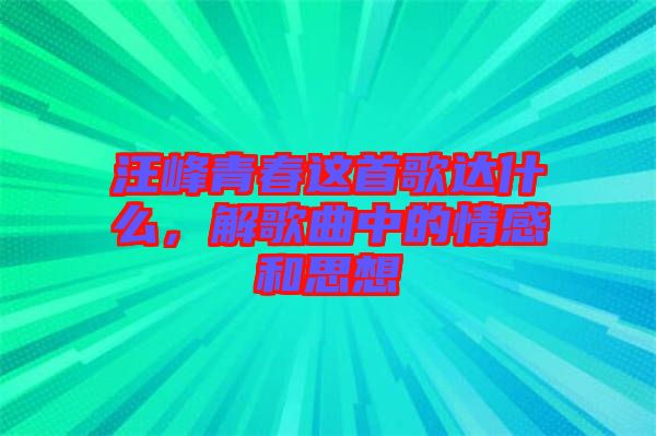 汪峰青春這首歌達(dá)什么，解歌曲中的情感和思想