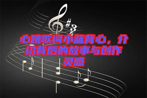 心跳歌詞小藍背心，介紹背后的故事與創(chuàng)作靈感
