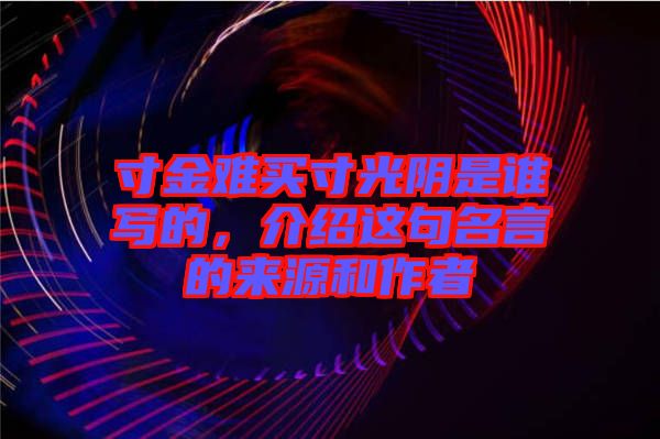 寸金難買寸光陰是誰寫的，介紹這句名言的來源和作者